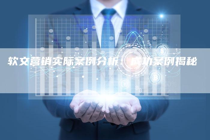 软文营销实际案例分析：成功案例揭秘