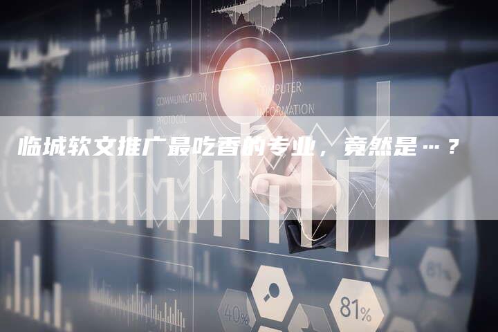 临城软文推广最吃香的专业，竟然是…？