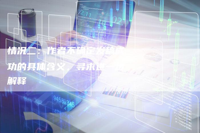 情况二：作者不确定发稿成功的具体含义，寻求进一步解释