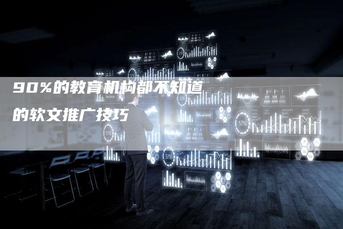 90%的教育机构都不知道的软文推广技巧