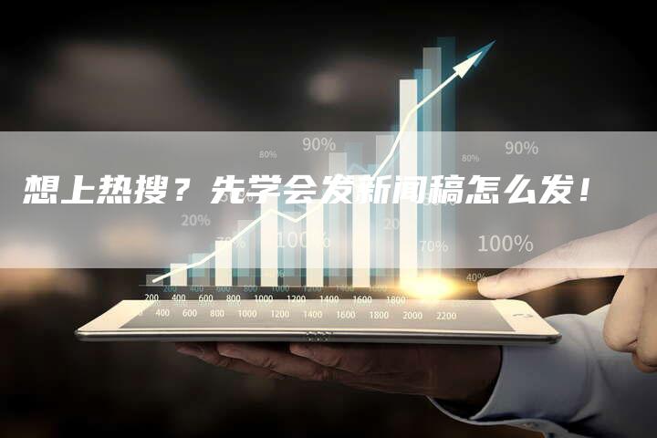想上热搜？先学会发新闻稿怎么发！