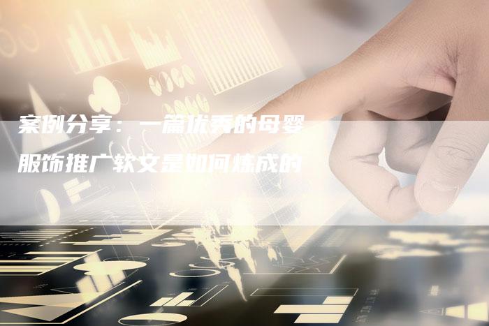 案例分享：一篇优秀的母婴服饰推广软文是如何炼成的