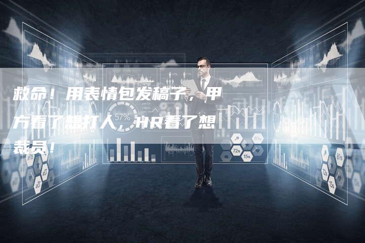 救命！用表情包发稿子，甲方看了想打人，HR看了想裁员！