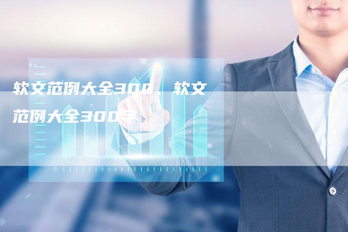 软文范例大全300、软文范例大全300字