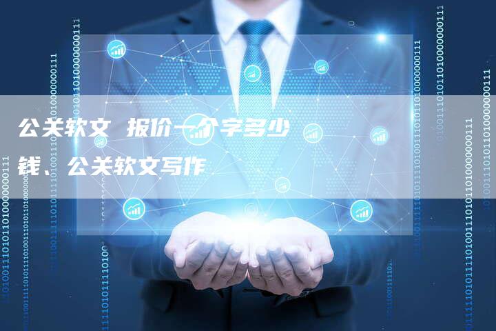 公关软文 报价一个字多少钱、公关软文写作