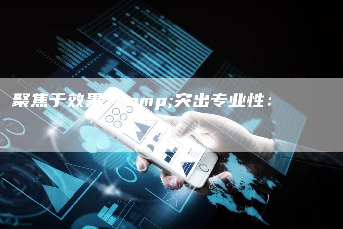 聚焦于效果 &突出专业性：