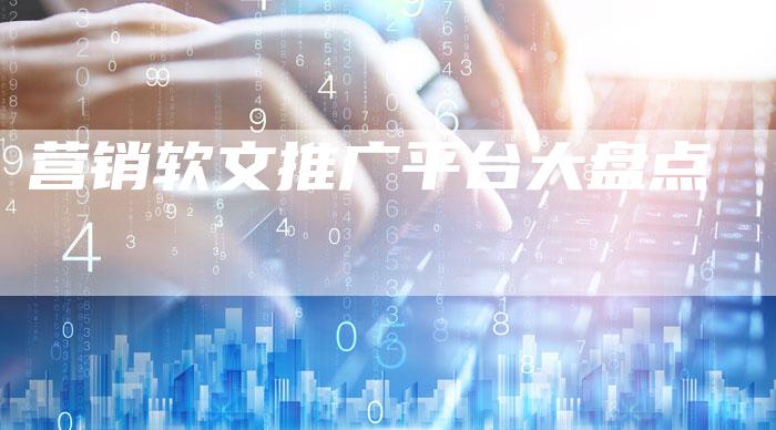 营销软文推广平台大盘点