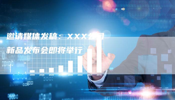 邀请媒体发稿：XXX公司新品发布会即将举行