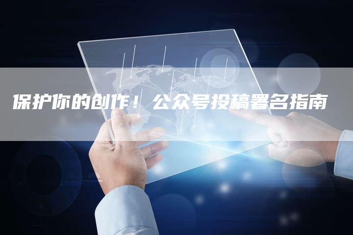 保护你的创作！公众号投稿署名指南