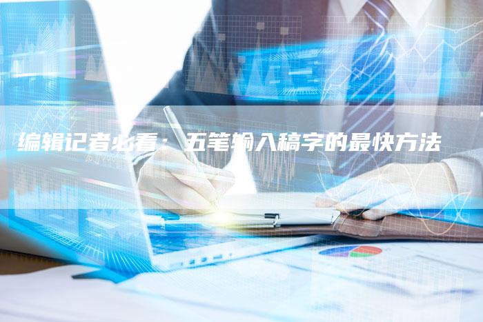 编辑记者必看：五笔输入稿字的最快方法