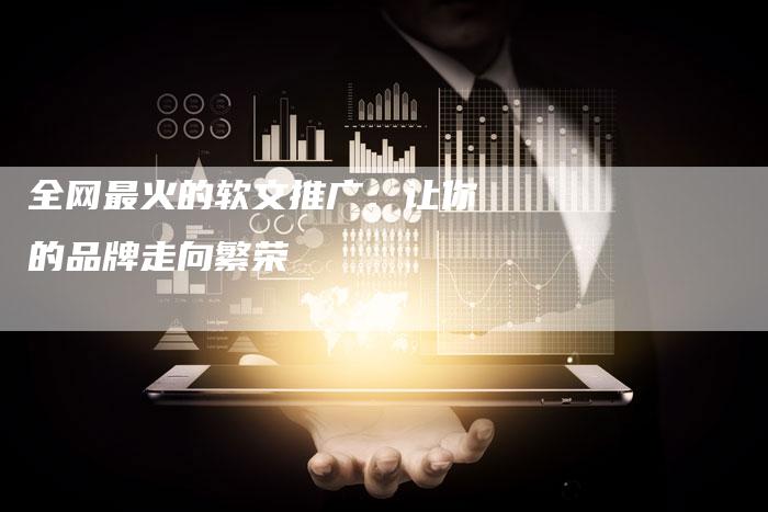 全网最火的软文推广：让你的品牌走向繁荣