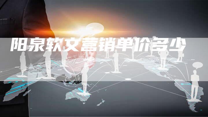 阳泉软文营销单价多少