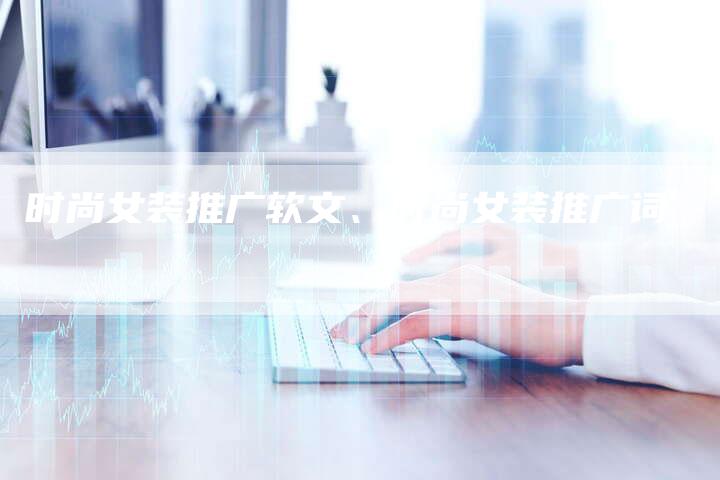 时尚女装推广软文、时尚女装推广词