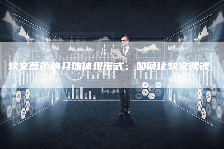 软文营销的具体体现形式：如何让软文赚钱