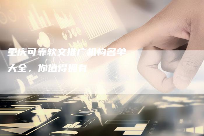 重庆可靠软文推广机构名单大全，你值得拥有