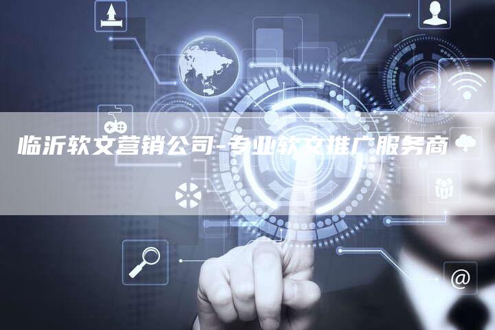 临沂软文营销公司-专业软文推广服务商