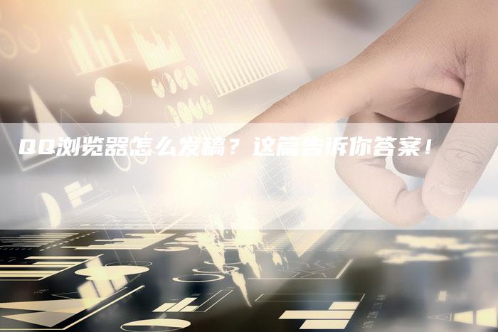 QQ浏览器怎么发稿？这篇告诉你答案！