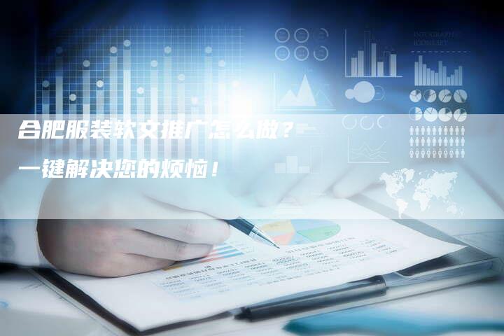 合肥服装软文推广怎么做？一键解决您的烦恼！