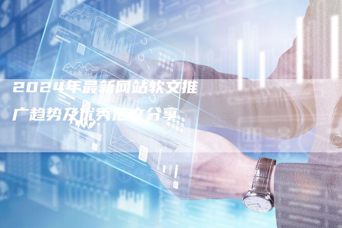 2024年最新网站软文推广趋势及优秀范文分享