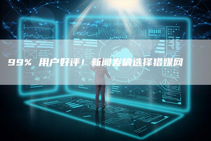 99% 用户好评！新闻发稿选择猎媒网