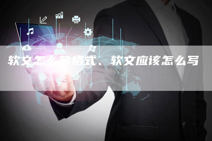 软文怎么写格式、软文应该怎么写