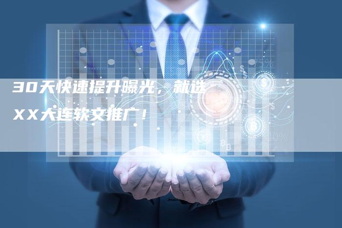 30天快速提升曝光，就选XX大连软文推广！