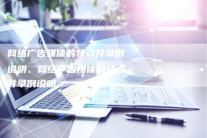 网络广告媒体的特点并举例说明、网络广告媒体的特点并举例说明