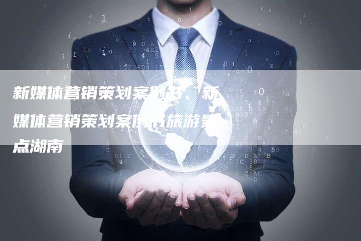 新媒体营销策划案例书、新媒体营销策划案例书旅游景点湖南
