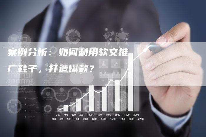 案例分析：如何利用软文推广鞋子，打造爆款？