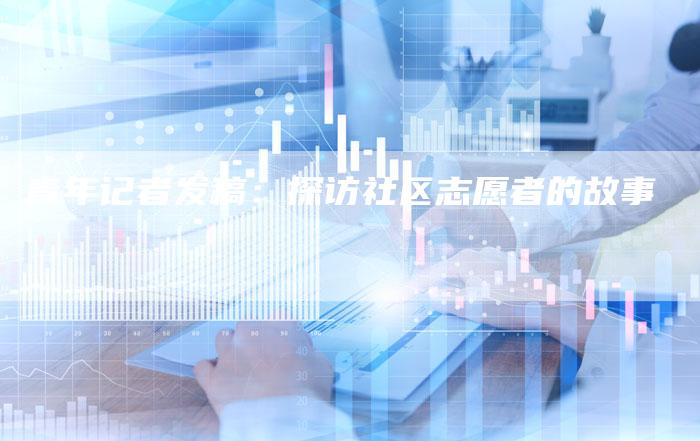 青年记者发稿：探访社区志愿者的故事