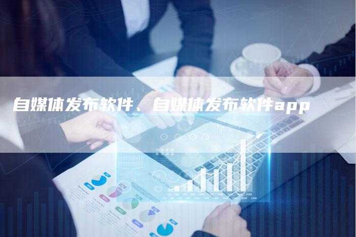 自媒体发布软件、自媒体发布软件app