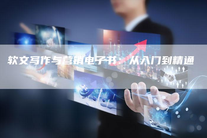 软文写作与营销电子书：从入门到精通
