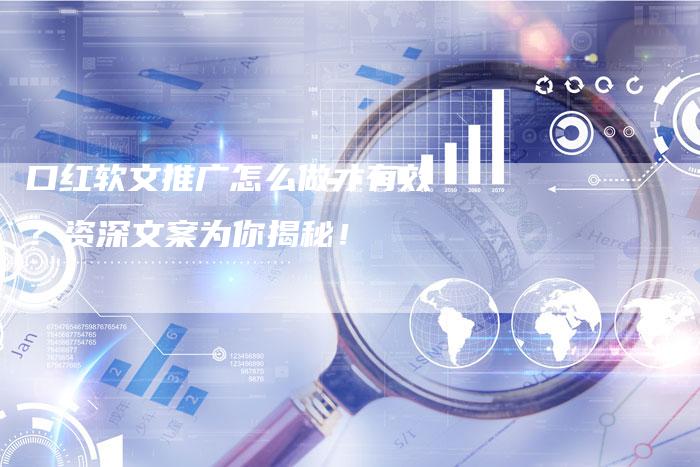 口红软文推广怎么做才有效？资深文案为你揭秘！