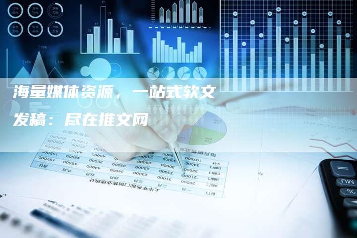 海量媒体资源，一站式软文发稿：尽在推文网